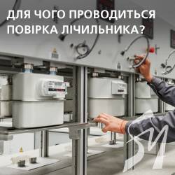Повірка лічильника - гарантія його коректної роботи та точного обліку спожитого газу!